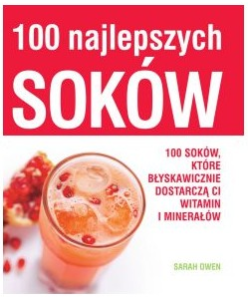 100 Najlepszych Soków - Przepisy pyszne na soki / Sarah Owen Przepisy pyszne na soki